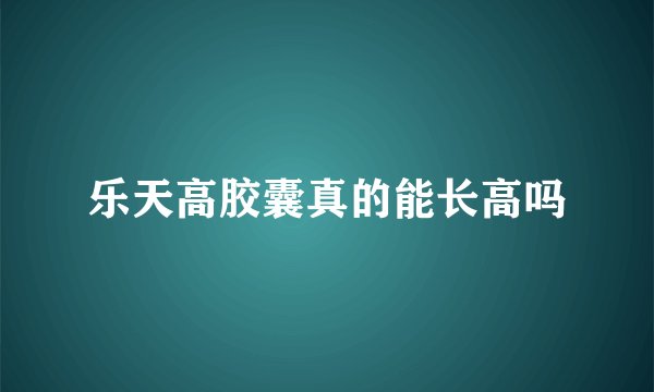 乐天高胶囊真的能长高吗