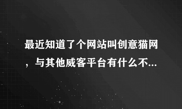 最近知道了个网站叫创意猫网,与其他威客平台有什么不一样的?