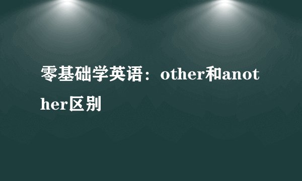 零基础学英语：other和another区别