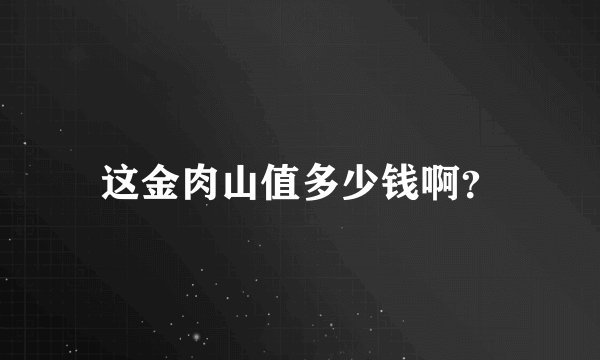 这金肉山值多少钱啊？
