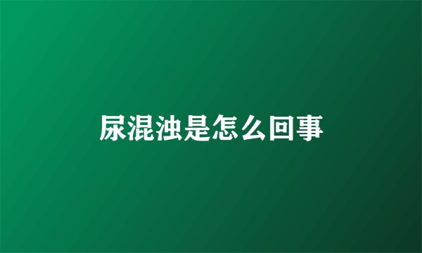 尿混浊是怎么回事