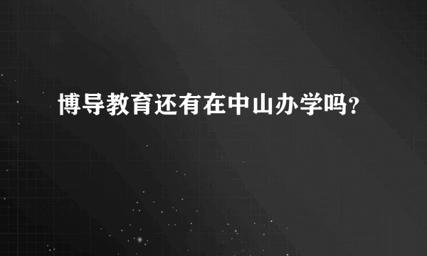 博导教育还有在中山办学吗？