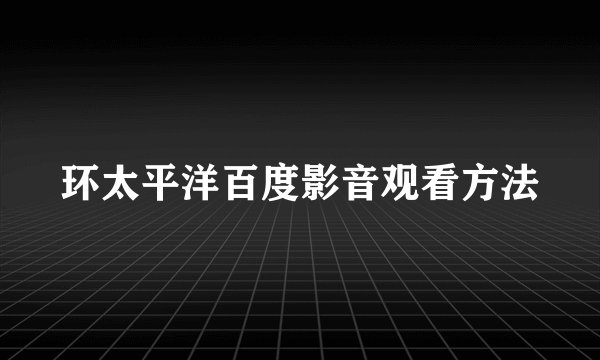 环太平洋百度影音观看方法
