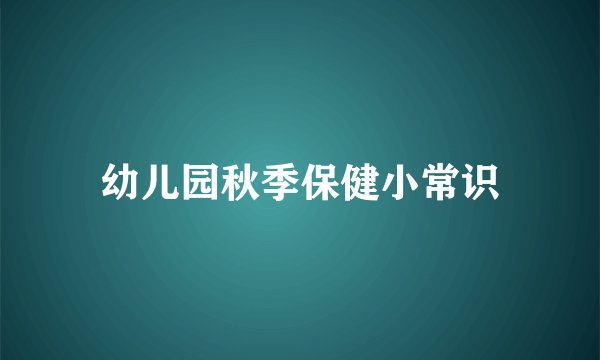 幼儿园秋季保健小常识