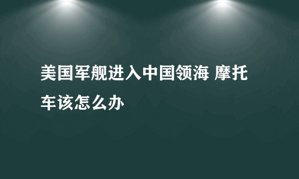 美国军舰进入中国领海 摩托车该怎么办