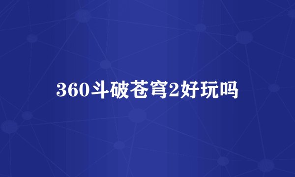 360斗破苍穹2好玩吗