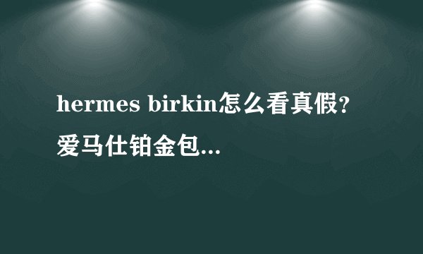 hermes birkin怎么看真假？爱马仕铂金包真假鉴别