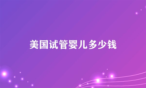 美国试管婴儿多少钱