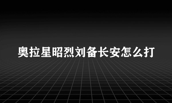 奥拉星昭烈刘备长安怎么打