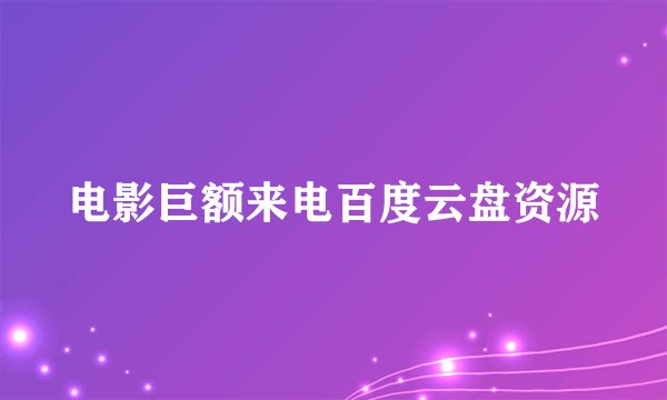 电影巨额来电百度云盘资源