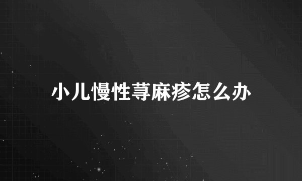 小儿慢性荨麻疹怎么办
