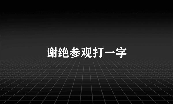 谢绝参观打一字
