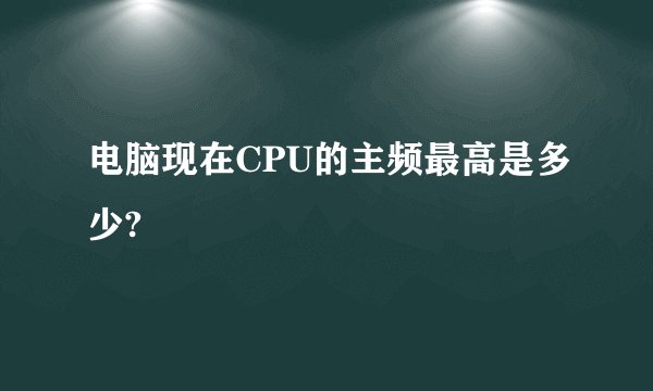 电脑现在CPU的主频最高是多少?