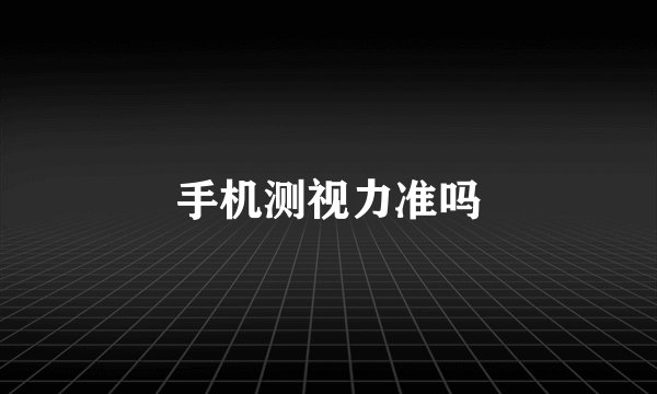 手机测视力准吗