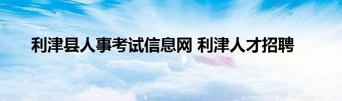 利津县人事考试信息网 利津人才招聘