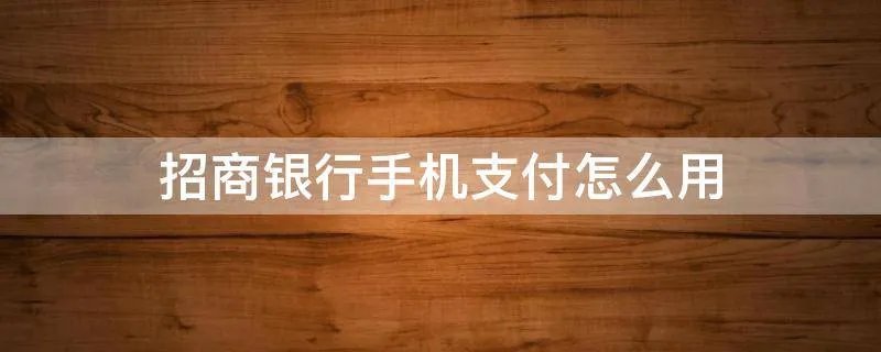 招商银行手机支付怎么用