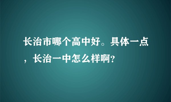 长治市哪个高中好。具体一点,长治一中怎么样啊?