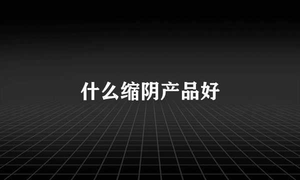 什么缩阴产品好