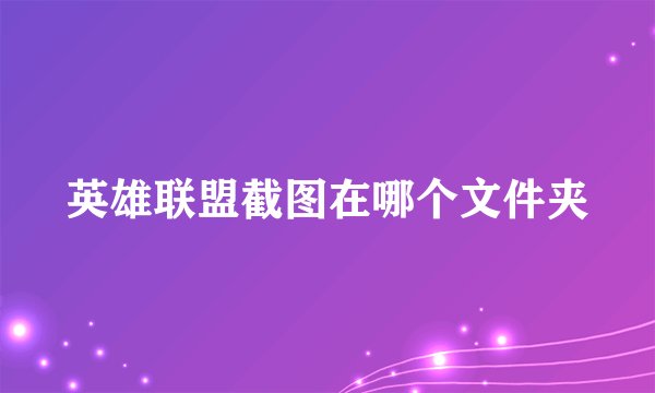 英雄联盟截图在哪个文件夹