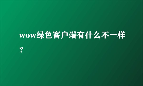 wow绿色客户端有什么不一样？