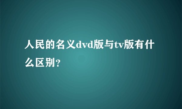 人民的名义dvd版与tv版有什么区别?