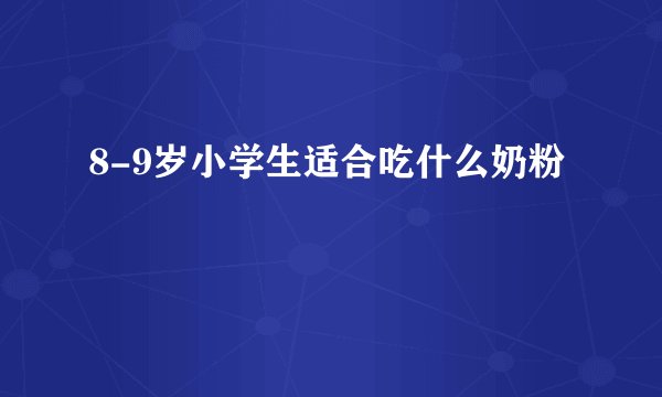 8-9岁小学生适合吃什么奶粉