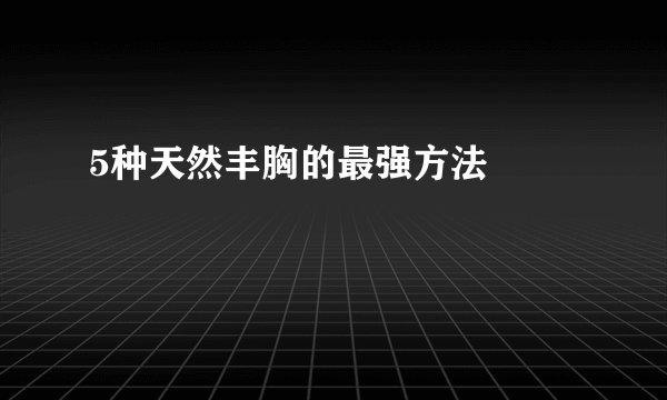 5种天然丰胸的最强方法  