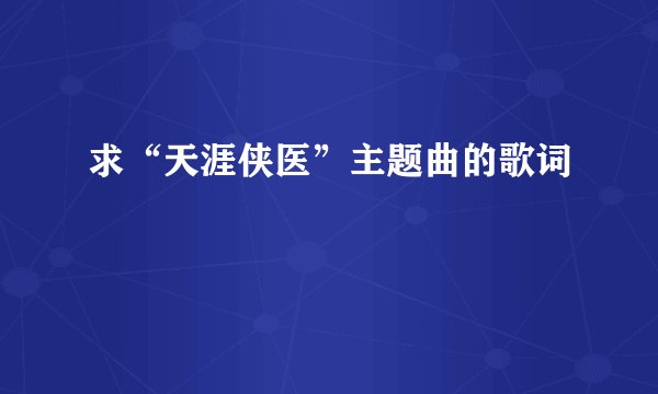 求“天涯侠医”主题曲的歌词