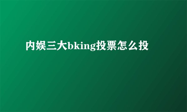 内娱三大bking投票怎么投
