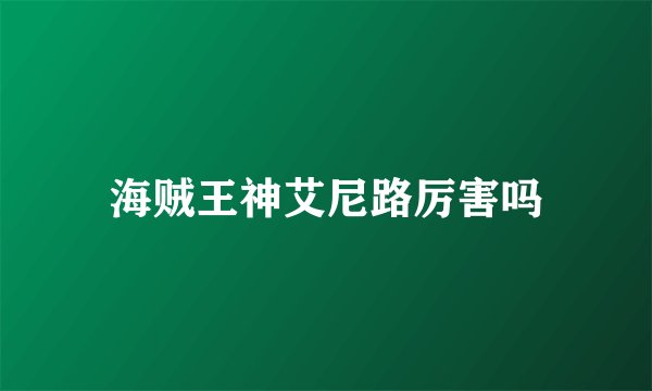 海贼王神艾尼路厉害吗