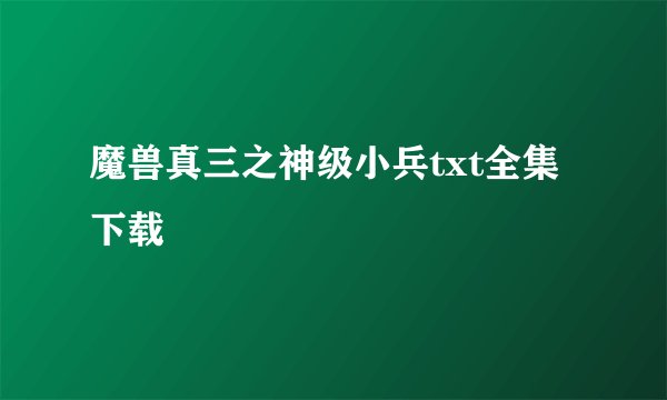 魔兽真三之神级小兵txt全集下载