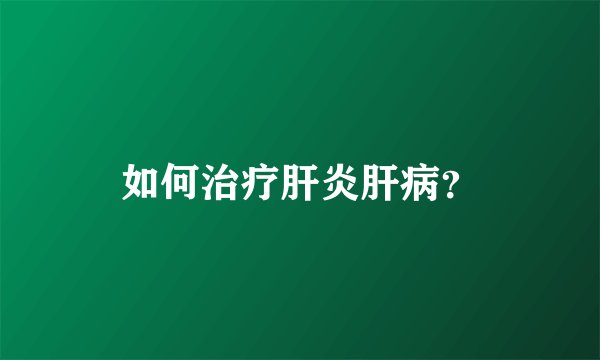 如何治疗肝炎肝病？