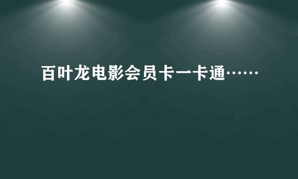 百叶龙电影会员卡一卡通……