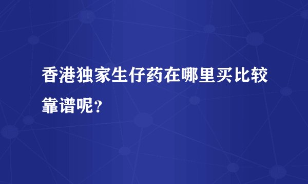 香港独家生仔药在哪里买比较靠谱呢？