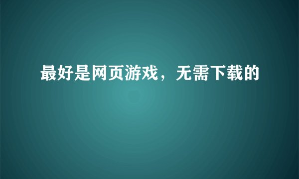 最好是网页游戏,无需下载的