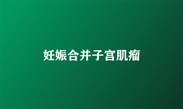 妊娠合并子宫肌瘤
