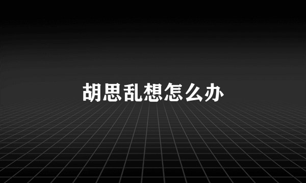 胡思乱想怎么办