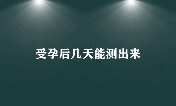 受孕后几天能测出来