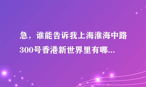 急，谁能告诉我上海淮海中路300号香港新世界里有哪些企业？