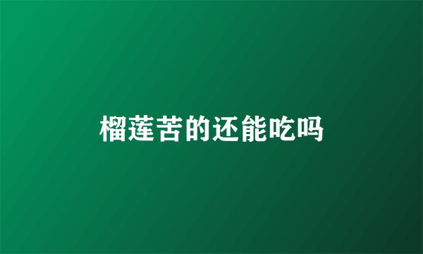 榴莲苦的还能吃吗