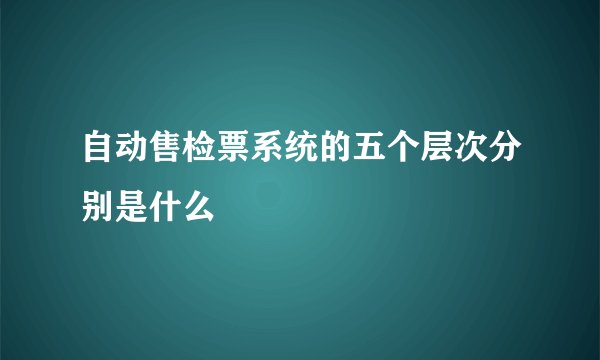 自动售检票系统的五个层次分别是什么