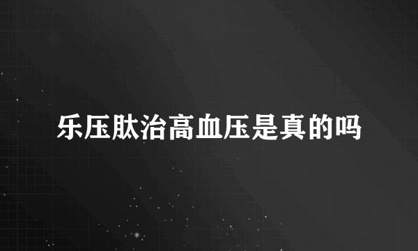 乐压肽治高血压是真的吗