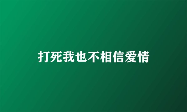 打死我也不相信爱情