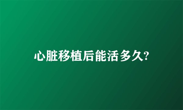 心脏移植后能活多久?