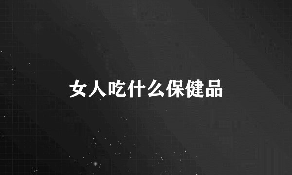 女人吃什么保健品