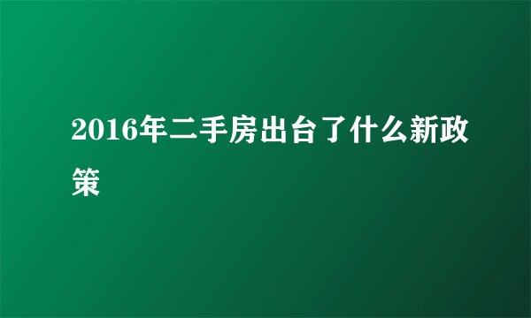 2016年二手房出台了什么新政策