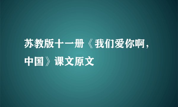 苏教版十一册《我们爱你啊，中国》课文原文