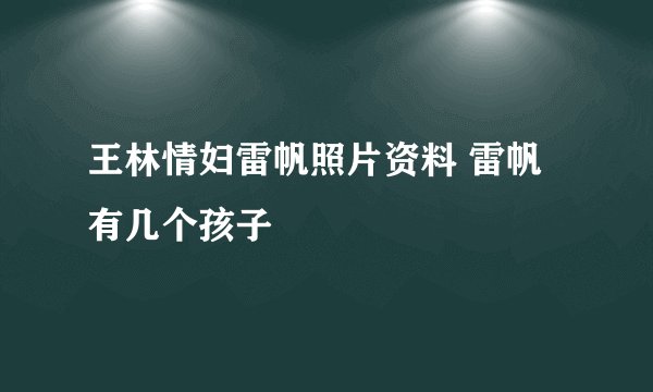 王林情妇雷帆照片资料 雷帆有几个孩子