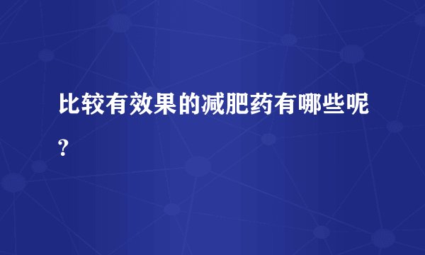 比较有效果的减肥药有哪些呢?