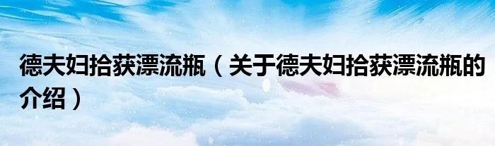 德夫妇拾获漂流瓶（关于德夫妇拾获漂流瓶的介绍）